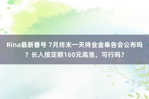 Rina最新番号 7月终末一天待业金奉告会公布吗？长入按定额160元高涨，可行吗？