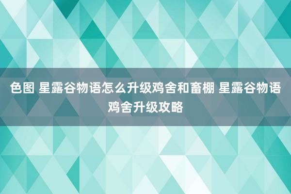 色图 星露谷物语怎么升级鸡舍和畜棚 星露谷物语鸡舍升级攻略