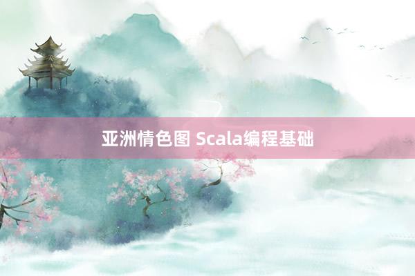 亚洲情色图 Scala编程基础