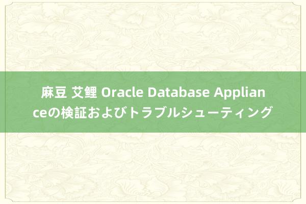 麻豆 艾鲤 Oracle Database Applianceの検証およびトラブルシューティング